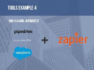 Tools example 4
CRM is a king. Automate it
or any other CRM
 