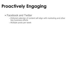 Proactively Engaging Facebook and Twitter  Editorial calendar of content will align with marketing and other key business efforts Multiple posts per week 