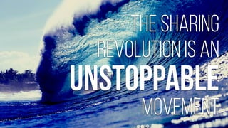 the sharing
revolution is an
!
!
movement
unstoppable
 