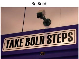 Be Bold.