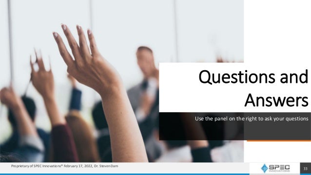 Questions and
Answers
Use the panel on the right to ask your questions
33
Proprietary of SPEC Innovations® February 17, 2022, Dr. Steven Dam
 