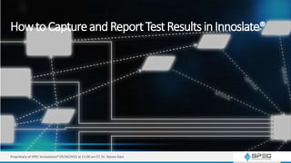 HowtoCaptureandReportTestResultsinInnoslate®
Proprietary of SPEC Innovations® 05/26/2022 at 11:00 am ET, Dr. Steven Dam
 