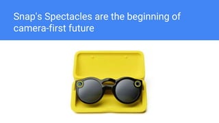 Snap's Spectacles are the beginning of
camera-first future
 