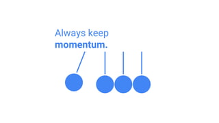 Always keep
momentum.
 