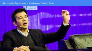 Uber started because of a shortage of cabs in Paris
 