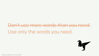 Don’t use more words than you need.
Use only the words you need.
Image credit: Kelig Le Luron, from Noun Project
 