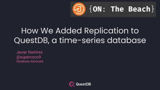 How We Added Replication to
QuestDB, a time-series database
Javier Ramírez
@supercoco9
Database Advocate
 