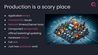 Production is a scary place
● Application errors
● Connectivity issues
● Network timeout/server busy
● Component temporarily
offline/restarting/updating
● Hardware failure
● Full disk
● Just how protocols work
 