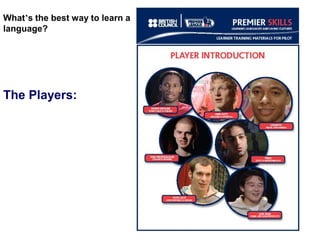 What’s the best way to learn a
language?

The Players:

 