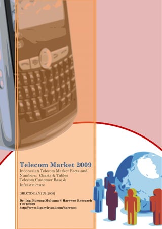 Telecom Market 2009
Indonesian Telecom Market Facts and
Numbers: Charts & Tables
Telecom Customer Base &
Infrastructure
[HR.CTD014.V1U1-2009]
Dr.-Ing. Eueung Mulyana @ Harewos Research
11/21/2009
http://www.ligarvirtual.com/harewos
 