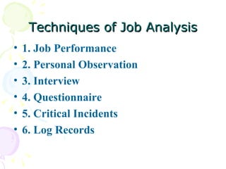 Techniques of Job Analysis 1. Job Performance 2. Personal Observation 3. Interview 4. Questionnaire 5. Critical Incidents 6. Log Records 