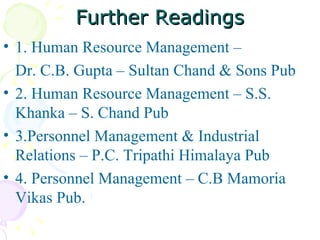 Further Readings 1. Human Resource Management –  Dr. C.B. Gupta – Sultan Chand & Sons Pub 2. Human Resource Management – S.S. Khanka – S. Chand Pub 3.Personnel Management & Industrial Relations – P.C. Tripathi Himalaya Pub 4. Personnel Management – C.B Mamoria Vikas Pub. 