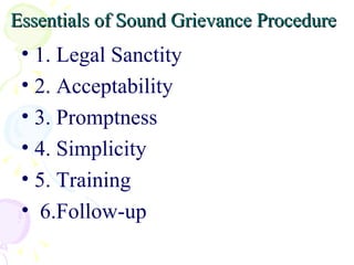 Essentials of Sound Grievance Procedure   1. Legal Sanctity 2. Acceptability 3. Promptness 4. Simplicity 5. Training 6.Follow-up 