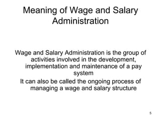 Meaning of Wage and Salary Administration Wage and Salary Administration is the group of activities involved in the development, implementation and maintenance of a pay system It can also be called the ongoing process of managing a wage and salary structure 