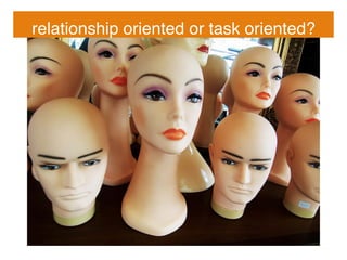 relationship oriented or task oriented?!
 