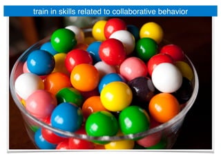 train in skills related to collaborative behavior!
 