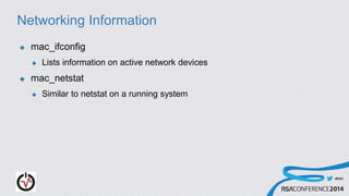 #RSAC
Networking Information
 mac_ifconfig
 Lists information on active network devices
 mac_netstat
 Similar to netstat on a running system
 