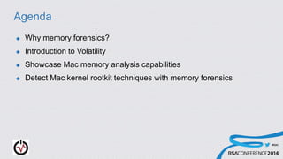 #RSAC
Agenda
 Why memory forensics?
 Introduction to Volatility
 Showcase Mac memory analysis capabilities
 Detect Mac kernel rootkit techniques with memory forensics
 