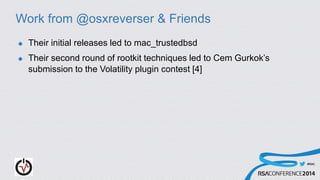 #RSAC
Work from @osxreverser & Friends
 Their initial releases led to mac_trustedbsd
 Their second round of rootkit techniques led to Cem Gurkok’s
submission to the Volatility plugin contest [4]
 