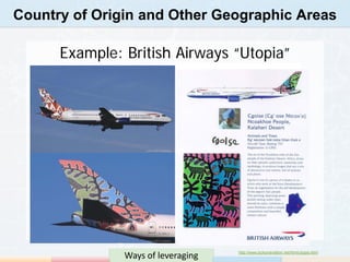 Country of Origin and Other Geographic Areas

      Example: British Airways “Utopia”




               Ways of leveraging   http://www.lockonaviation.net/html/utopia.html
 