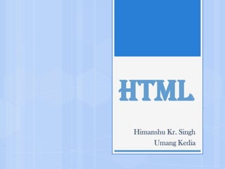 HTML
Himanshu Kr. Singh
Umang Kedia
 