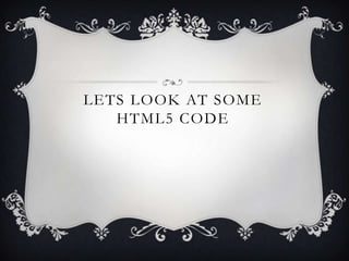 LETS LOOK AT SOME
   HTML5 CODE
 