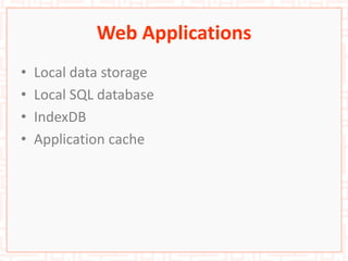 Web Applications
• Local data storage
• Local SQL database
• IndexDB
• Application cache
 