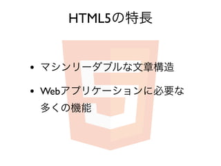 HTML5の特長


• マシンリーダブルな文章構造
• Webアプリケーションに必要な
 多くの機能
 