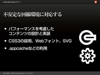 不安定な回線環境に対応する

•   パフォーマンスを考慮した
    コンテンツの設計と実装

•   CSS3の採用、Webフォント、SVG

•   .appcacheなどの利用
 