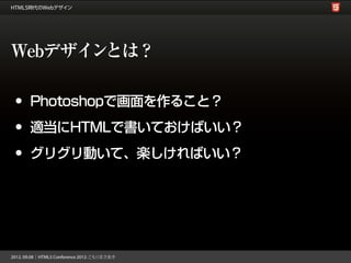 Webデザインとは？

• Photoshopで画面を作ること？
• 適当にHTMLで書いておけばいい？
• グリグリ動いて、楽しければいい？
 