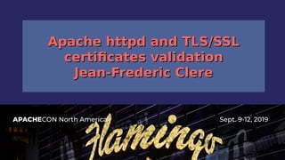 APACHECON North America Sept. 9-12, 2019
Apache httpd and TLS/SSLApache httpd and TLS/SSL
certificates validationcertificates validation
Jean-Frederic ClereJean-Frederic Clere
 