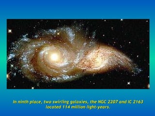 In ninth place, two swirling galaxies, the NGC 2207 and IC 2163 located 114 million light-years. 