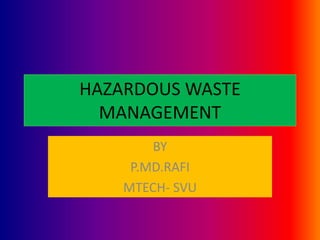 HAZARDOUS WASTE
MANAGEMENT
BY
P.MD.RAFI
MTECH- SVU
 