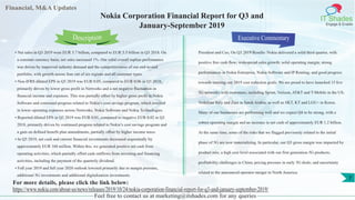 Financial, M&A Updates
IT Shades
Engage & Enable
Nokia Corporation Financial Report for Q3 and
January-September 2019
• Net sales in Q3 2019 were EUR 5.7 billion, compared to EUR 5.5 billion in Q3 2018. On
a constant currency basis, net sales increased 1%. Our solid overall topline performance
was driven by improved industry demand and the competitiveness of our end-to-end
portfolio, with growth across four out of six regions and all customer types.
• Non-IFRS diluted EPS in Q3 2019 was EUR 0.05, compared to EUR 0.06 in Q3 2018,
primarily driven by lower gross profit in Networks and a net negative fluctuation in
financial income and expenses. This was partially offset by higher gross profit in Nokia
Software and continued progress related to Nokia’s cost savings program, which resulted
in lower operating expenses across Networks, Nokia Software and Nokia Technologies.
• Reported diluted EPS in Q3 2019 was EUR 0.01, compared to negative EUR 0.02 in Q3
2018, primarily driven by continued progress related to Nokia’s cost savings program and
a gain on defined benefit plan amendments, partially offset by higher income taxes.
• In Q3 2019, net cash and current financial investments decreased sequentially by
approximately EUR 160 million. Within this, we generated positive net cash from
operating activities, which partially offset cash outflows from investing and financing
activities, including the payment of the quarterly dividend.
• Full year 2019 and full year 2020 outlook lowered primarily due to margin pressure,
additional 5G investments and additional digitalization investments.
Executive Commentary
President and Ceo, On Q3 2019 Results: Nokia delivered a solid third quarter, with
positive free cash flow; widespread sales growth; solid operating margin; strong
performances in Nokia Enterprise, Nokia Software and IP Routing; and good progress
towards meeting our 2019 cost reduction goals. We are proud to have launched 15 live
5G networks with customers, including Sprint, Verizon, AT&T and T-Mobile in the US;
Vodafone Italy and Zain in Saudi Arabia; as well as SKT, KT and LGU+ in Korea.
Many of our businesses are performing well and we expect Q4 to be strong, with a
robust operating margin and an increase in net cash of approximately EUR 1.2 billion.
At the same time, some of the risks that we flagged previously related to the initial
phase of 5G are now materializing. In particular, our Q3 gross margin was impacted by
product mix; a high cost level associated with our first generation 5G products;
profitability challenges in China; pricing pressure in early 5G deals; and uncertainty
related to the announced operator merger in North America.
Feel free to contact us at marketing@itshades.com for any queries
Description
For more details, please click the link below:
https://www.nokia.com/about-us/news/releases/2019/10/24/nokia-corporation-financial-report-for-q3-and-january-september-2019/
7
 