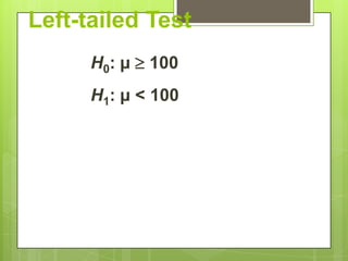 Left-tailed Test
      H0: µ  100
      H1: µ < 100
 