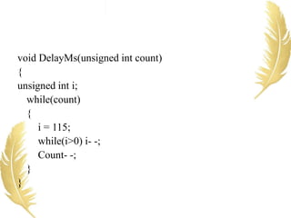 void DelayMs(unsigned int count)
{
unsigned int i;
while(count)
{
i = 115;
while(i>0) i- -;
Count- -;
}
}
 