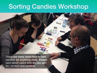 Sorting Candies Workshop
There are many ways how to sort
candies (or anything else). Always
care about users who do you sort
for, context and content.
 