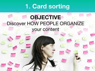 1. Card sorting
OBJECTIVE 
Discover HOW PEOPLE ORGANIZE
your content
 