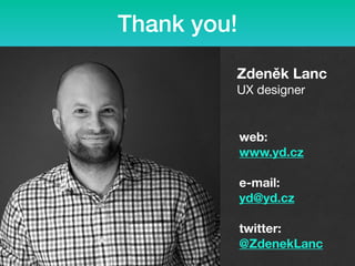 Zdeněk Lanc
UX designer
web:
www.yd.cz
e-mail: 
yd@yd.cz
 
twitter:
@ZdenekLanc
Thank you!
 