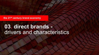 44
03. direct brands -
drivers and characteristics
the 21st century brand economy
 