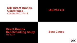 72
IAB Direct Brands
Conference
October 30-31, 2018
Direct Brands
Benchmarking Study
Q4 2018
Best Cases
IAB 250 2.0
 