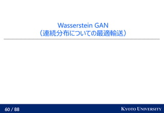 60 / 88 KYOTO UNIVERSITY
Wasserstein GAN
（連続分布についての最適輸送）
 