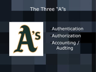 The Three “A”s 
●Authentication 
●Authorization 
●Accounting / 
Audting 
 