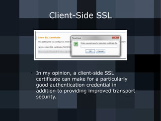 Client-Side SSL 
● In my opinion, a client-side SSL 
certificate can make for a particularly 
good authentication credential in 
addition to providing improved transport 
security. 
 