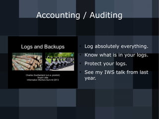 Accounting / Auditing 
● Log absolutely everything. 
● Know what is in your logs. 
● Protect your logs. 
● See my IWS talk from last 
year. 
 