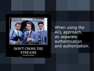 ● When using the 
ACL approach, 
do separate 
authentication 
and authorization. 
 