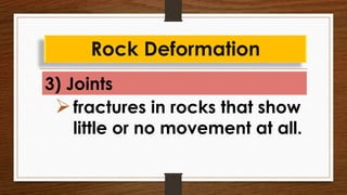 3) Joints
Rock Deformation
fractures in rocks that show
little or no movement at all.
 