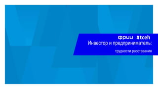 Фонд развития интернет-инициатив
Инвестор и предприниматель:
трудности расставания
1
 