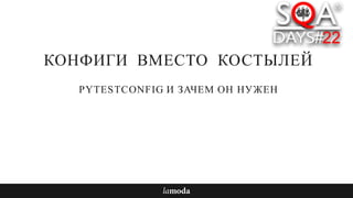 КОНФИГИ ВМЕСТО КОСТЫЛЕЙ
PYTESTCONFIG И ЗАЧЕМ ОН НУЖЕН
 