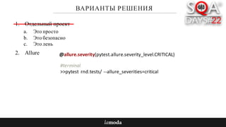 ВАРИАНТЫ РЕШЕНИЯ
1. Отдельный проект
a. Это просто
b. Это безопасно
c. Это лень
2. Allure @allure.severity(pytest.allure.severity_level.CRITICAL)
#terminal
>>pytest rnd.tests/ --allure_severities=critical		
 